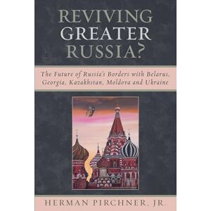 Pirchner, Herman Reviving Greater Russia: The Future of Russia's Borders and Belarus, Georgia, Kazakhastan, Moldova Pirchner, Herman Reviving Greater Russia: The Future of Russia's Borders and Belarus, Georgia, Kazakhastan, Moldova