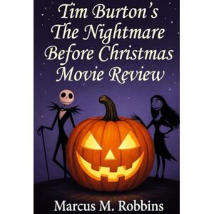 Robbins, Marcus M. Tim Burton's The Nightmare Before Christmas Movie Review: Exploring the Magic, Art, and Legacy of Tim Burton’s Halloween-Christmas Classic Robbins, Marcus M. Tim Burton's The Nightmare Before Christmas Movie Review: Exploring the Magic, Art, and Legacy of Tim Burton’s Halloween-Christmas Classic