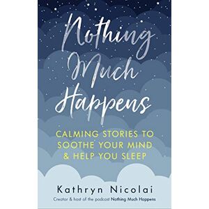 Nicolai, Kathryn Nothing Much Happens: Calming stories to soothe your mind and help you sleep Nicolai, Kathryn Nothing Much Happens: Calming stories to soothe your mind and help you sleep