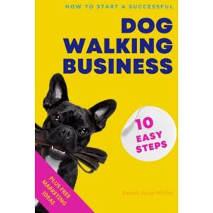 White, Sarah-Jane How to Start a Successful Dog Walking Business in 10 Easy Steps: A Step-By-Step System For Starting Your Own Pet Business PLUS Free Marketing Tips (Walk the Walk) White, Sarah-Jane How to Start a Successful Dog Walking Business in 10 Easy Steps: A Step-By-Step System For Starting Your Own Pet Business PLUS Free Marketing Tips (Walk the Walk)