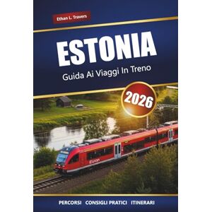 Travers, Ethan L. ESTONIA GUIDA AI VIAGGI IN TRENO 2026: Itinerari panoramici, principali destinazioni e consigli pratici per esplorare i Baltici in treno Travers, Ethan L. ESTONIA GUIDA AI VIAGGI IN TRENO 2026: Itinerari panoramici, principali destinazioni e consigli pratici per esplorare i Baltici in treno