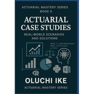 Ike, Oluchi Actuarial Case Studies: Real-World Scenarios and Solutions (Actuarial Mastery Series: From Fundamentals to the Future of Risk Science) Ike, Oluchi Actuarial Case Studies: Real-World Scenarios and Solutions (Actuarial Mastery Series: From Fundamentals to the Future of Risk Science)