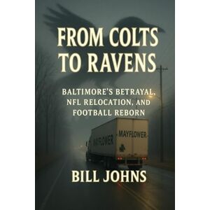 Johns, Bill From Colts to Ravens: Baltimore’s Betrayal, NFL Relocation, and Football Reborn (Legends of the Lineup: Icons in American Sport) Johns, Bill From Colts to Ravens: Baltimore’s Betrayal, NFL Relocation, and Football Reborn (Legends of the Lineup: Icons in American Sport)