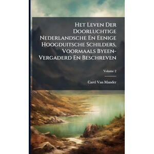 Van Mander, Carel Het Leven Der Doorluchtige Nederlandsche En Eenige Hoogduitsche Schilders, Voormaals Byeen-Vergaderd En Beschreven Van Mander, Carel Het Leven Der Doorluchtige Nederlandsche En Eenige Hoogduitsche Schilders, Voormaals Byeen-Vergaderd En Beschreven