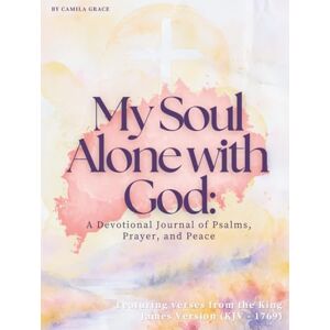 Grace, Camila My Soul Alone with God: A Devotional Journal of Psalms, Prayer, and Peace. Grace, Camila My Soul Alone with God: A Devotional Journal of Psalms, Prayer, and Peace.