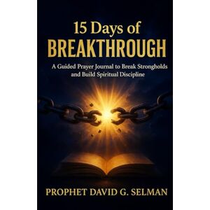 Selman, Prop David G. 15 Days of Breakthrough: A Guided Prayer Journal to Break Strongholds and Build Spiritual Discipline Selman, Prop David G. 15 Days of Breakthrough: A Guided Prayer Journal to Break Strongholds and Build Spiritual Discipline