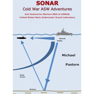 Pastore, Michael J SONAR—Cold War ASW Adventures: Anti-Submarine Warfare R&D at USNUSL — United States Navy Underwater Sound Laboratory Pastore, Michael J SONAR—Cold War ASW Adventures: Anti-Submarine Warfare R&D at USNUSL — United States Navy Underwater Sound Laboratory