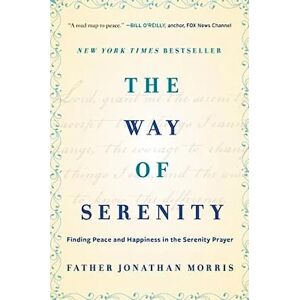 Father Jonathan Morris The Way of Serenity: Finding Peace and Happiness in the Serenity Prayer Father Jonathan Morris The Way of Serenity: Finding Peace and Happiness in the Serenity Prayer