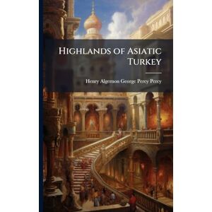 Percy, Henry Algernon George Percy Highlands of Asiatic Turkey Percy, Henry Algernon George Percy Highlands of Asiatic Turkey