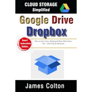 Colton, James Cloud Storage Simplified: A Newbie’s Guide to Google Drive & Dropbox Basics: How to Save, Sync, Backup & Share Files Like a Pro—with Tips & Shortcuts Colton, James Cloud Storage Simplified: A Newbie’s Guide to Google Drive & Dropbox Basics: How to Save, Sync, Backup & Share Files Like a Pro—with Tips & Shortcuts