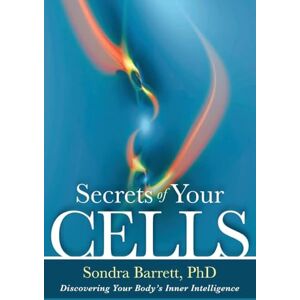 Barrett, Sondra Secrets of Your Cells: Discovering Your Body's Inner Intelligence Barrett, Sondra Secrets of Your Cells: Discovering Your Body's Inner Intelligence
