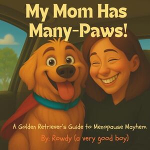 (a very good boy), Rowdy My Mom Has Many-Paws!: A Golden Retriever's Guide to Menopause Mayhem (a very good boy), Rowdy My Mom Has Many-Paws!: A Golden Retriever's Guide to Menopause Mayhem