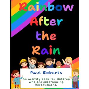 Roberts Rainbow After The Rain: An activity book for children experiencing bereavement Roberts Rainbow After The Rain: An activity book for children experiencing bereavement