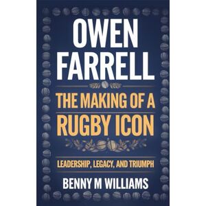 M.Williams, Benny Owen Farrell: The Making of a Rugby Icon-Leadership, Legacy, and Triumph M.Williams, Benny Owen Farrell: The Making of a Rugby Icon-Leadership, Legacy, and Triumph