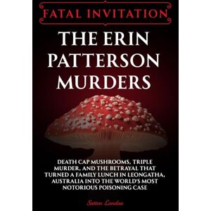 Landau, Sutton Fatal Invitation: The Erin Patterson Murders: Death Cap Mushrooms, Triple Murder, and the Betrayal That Turned a Family Lunch in Leongatha, Australia Into the World’s Most Notorious Poisoning Case Landau, Sutton Fatal Invitation: The Erin Patterson Murders: Death Cap Mushrooms, Triple Murder, and the Betrayal That Turned a Family Lunch in Leongatha, Australia Into the World’s Most Notorious Poisoning Case