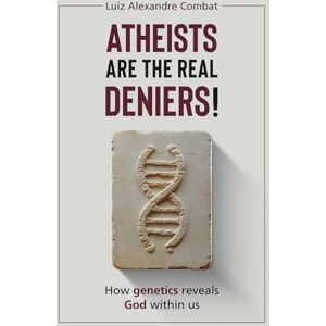 Combat, Luiz Alexandre Atheists are the real deniers!: How genetics reveals God within us Intelligent Design and creationism Combat, Luiz Alexandre Atheists are the real deniers!: How genetics reveals God within us Intelligent Design and creationism