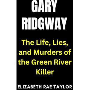 Taylor Gary Ridgway: The Life, Lies, and Murders of the Green River Killer (America’s Infamous Crimes) Taylor Gary Ridgway: The Life, Lies, and Murders of the Green River Killer (America’s Infamous Crimes)