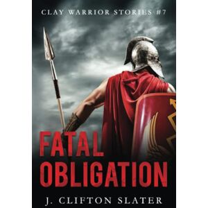 Slater, J. Clifton Fatal Obligation: 7 (Clay Warrior Stories) Slater, J. Clifton Fatal Obligation: 7 (Clay Warrior Stories)