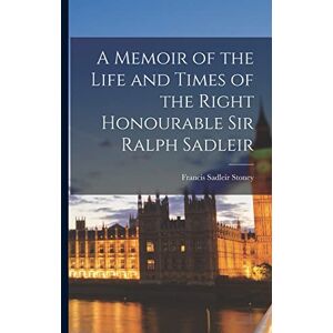 Stoney, Francis Sadleir 1834- A Memoir of the Life and Times of the Right Honourable Sir Ralph Sadleir Stoney, Francis Sadleir 1834- A Memoir of the Life and Times of the Right Honourable Sir Ralph Sadleir