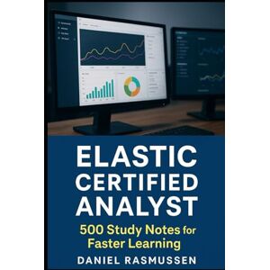 Rasmussen, Daniel Elastic Certified Analyst: 500 Study Notes for Faster Learning Rasmussen, Daniel Elastic Certified Analyst: 500 Study Notes for Faster Learning