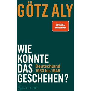 Aly, Götz Wie konnte das geschehen? Deutschland 1933 bis 1945: Deutschland 1933 bis 1945 Aly, Götz Wie konnte das geschehen? Deutschland 1933 bis 1945: Deutschland 1933 bis 1945
