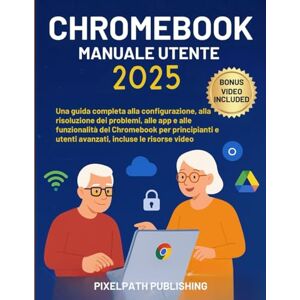 Publishing, PixelPath Manuale Utente Chromebook 2025: Una guida completa alla configurazione, alla risoluzione dei problemi, alle app e alle funzionalità del Chromebook per principianti e utenti avanzati Publishing, PixelPath Manuale Utente Chromebook 2025: Una guida completa alla configurazione, alla risoluzione dei problemi, alle app e alle funzionalità del Chromebook per principianti e utenti avanzati