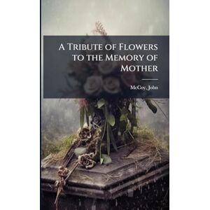 A Tribute of Flowers to the Memory of Mother A Tribute of Flowers to the Memory of Mother