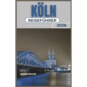 Krause, Warin KÖLN REISEFÜHRER 2026: Ein praktischer Begleiter zur Erkundung der Flusskultur, lokaler kulinarischer Erlebnisse und einfacher Tagesausflüge in der deutschen Rheinregion Krause, Warin KÖLN REISEFÜHRER 2026: Ein praktischer Begleiter zur Erkundung der Flusskultur, lokaler kulinarischer Erlebnisse und einfacher Tagesausflüge in der deutschen Rheinregion