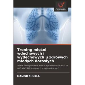 SHUKLA, MANISH Trening mięśni wdechowych i wydechowych u zdrowych młodych dorosłych: Wpływ treningu mięśni wdechowych i wydechowych na MIP, MEP i PFT u zdrowych ... MIP, MEP i PFT u zdrowych m¿odych doros¿ych SHUKLA, MANISH Trening mięśni wdechowych i wydechowych u zdrowych młodych dorosłych: Wpływ treningu mięśni wdechowych i wydechowych na MIP, MEP i PFT u zdrowych ... MIP, MEP i PFT u zdrowych m¿odych doros¿ych
