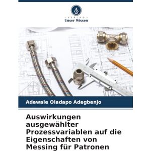 Adegbenjo, Adewale Oladapo Auswirkungen ausgewählter Prozessvariablen auf die Eigenschaften von Messing für Patronen Adegbenjo, Adewale Oladapo Auswirkungen ausgewählter Prozessvariablen auf die Eigenschaften von Messing für Patronen