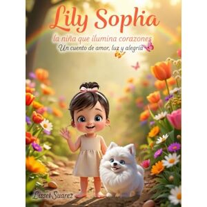 Suarez, Lisset “Lily Sophia, la niña que ilumina corazones”: Un cuento de amor, luz y alegría Suarez, Lisset “Lily Sophia, la niña que ilumina corazones”: Un cuento de amor, luz y alegría