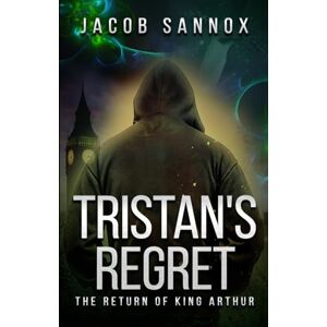 Sannox, Jacob Tristan's Regret: The Return of King Arthur Sannox, Jacob Tristan's Regret: The Return of King Arthur