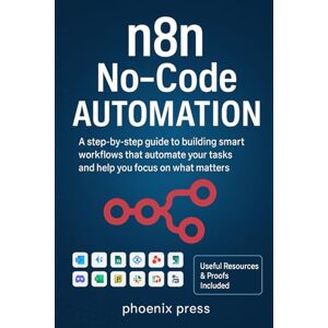 Phoenix n8n No-Code Automation: A step-by-step guide to building smart workflows that automate your tasks and help you focus on what matters Phoenix n8n No-Code Automation: A step-by-step guide to building smart workflows that automate your tasks and help you focus on what matters
