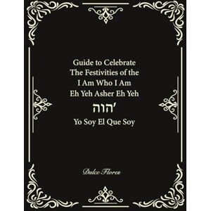 Flores, Dulce Guide to Celebrate The Festivities of the I am who I am Eh Yeh Asher Eh Yeh הוה Yo Soy El Que Soy Flores, Dulce Guide to Celebrate The Festivities of the I am who I am Eh Yeh Asher Eh Yeh הוה Yo Soy El Que Soy