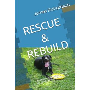 Richardson, James RESCUE & REBUILD: A COMPLETE, NO NONSENSE, GUIDE TO WELCOMING AND TRAINING YOUR RESCUE DOG Richardson, James RESCUE & REBUILD: A COMPLETE, NO NONSENSE, GUIDE TO WELCOMING AND TRAINING YOUR RESCUE DOG