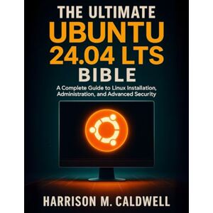 Caldwell, Harrison M. The Ultimate Ubuntu 24.04 LTS Bible: A Complete Guide to Linux Installation, Administration, and Advanced Security Caldwell, Harrison M. The Ultimate Ubuntu 24.04 LTS Bible: A Complete Guide to Linux Installation, Administration, and Advanced Security
