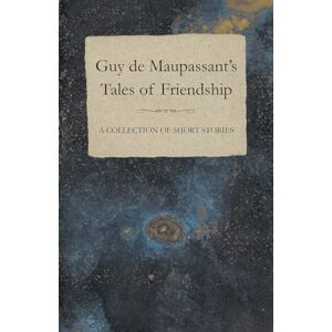 Maupassant, Guy De Guy de Maupassant's Tales of Friendship A Collection of Short Stories Maupassant, Guy De Guy de Maupassant's Tales of Friendship A Collection of Short Stories