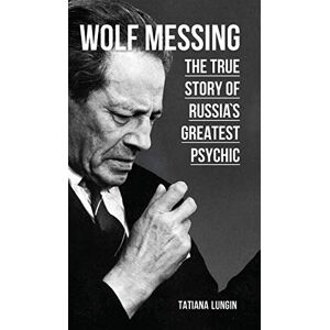 Lungin, Tatiana Wolf Messing: The True Story of Russia`s Greatest Psychic Lungin, Tatiana Wolf Messing: The True Story of Russia`s Greatest Psychic