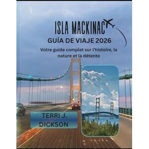 DICKSON, TERRI J. ISLA MACKINAC GUÍA DE VIAJE 2026: Tu guía completa de historia, naturaleza y relajación DICKSON, TERRI J. ISLA MACKINAC GUÍA DE VIAJE 2026: Tu guía completa de historia, naturaleza y relajación