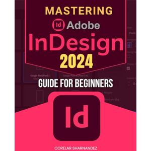 Corelar Sharnandez Mastering Adobe InDesign 2024 Guide For Beginners: Unlock the Full Potential of InDesign 2024 with Expert Techniques and Comprehensive Guidance Corelar Sharnandez Mastering Adobe InDesign 2024 Guide For Beginners: Unlock the Full Potential of InDesign 2024 with Expert Techniques and Comprehensive Guidance