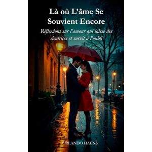 Haens, Orlando Là où L’âme Se Souvient Encore: Réflexions sur l’amour qui laisse des cicatrices et survit à l’oubli Haens, Orlando Là où L’âme Se Souvient Encore: Réflexions sur l’amour qui laisse des cicatrices et survit à l’oubli