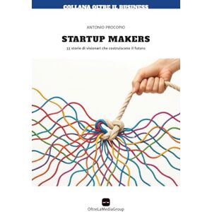 Procopio, Antonio Startup Makers: 33 storie di visionari che costruiscono il futuro Procopio, Antonio Startup Makers: 33 storie di visionari che costruiscono il futuro