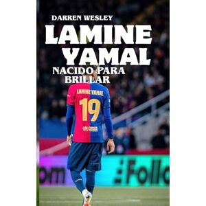 Wesley, Darren LÁMINE YAMAL: NACIDO PARA BRILLAR: El ascenso de la joven estrella del Barcelona y el próximo ícono del fútbol español Wesley, Darren LÁMINE YAMAL: NACIDO PARA BRILLAR: El ascenso de la joven estrella del Barcelona y el próximo ícono del fútbol español