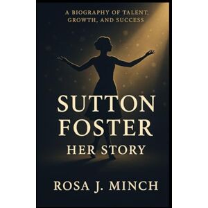 J. MINCH, ROSA SUTTON FOSTER: HER STORY: A BIOGRAPHY OF TALENT,GROWTH,AND SUCCESS J. MINCH, ROSA SUTTON FOSTER: HER STORY: A BIOGRAPHY OF TALENT,GROWTH,AND SUCCESS