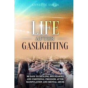 Smith, Annette Life After Gaslighting: 90 Days to Healing, Boundaries, and Emotional Freedom After Manipulation and Mental Abuse (Gaslighting Recovery Series) Smith, Annette Life After Gaslighting: 90 Days to Healing, Boundaries, and Emotional Freedom After Manipulation and Mental Abuse (Gaslighting Recovery Series)
