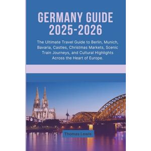 Lewis, Thomas Germany Guide 2025–2026: The Ultimate Travel Guide to Berlin, Munich, Bavaria, Castles, Christmas Markets, Scenic Train Journeys, and Cultural Highlights Across the Heart of Europe. Lewis, Thomas Germany Guide 2025–2026: The Ultimate Travel Guide to Berlin, Munich, Bavaria, Castles, Christmas Markets, Scenic Train Journeys, and Cultural Highlights Across the Heart of Europe.