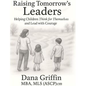 Griffin Raising Tomorrow's Leaders: Helping Children Think for Themselves and Lead with Courage Griffin Raising Tomorrow's Leaders: Helping Children Think for Themselves and Lead with Courage