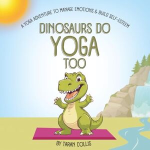Collis, Taran Dinosaurs Do Yoga Too: A Yoga Adventure to Manage Emotions and Build Self-Esteem: 3 (Mindful Adventures for the Family) Collis, Taran Dinosaurs Do Yoga Too: A Yoga Adventure to Manage Emotions and Build Self-Esteem: 3 (Mindful Adventures for the Family)