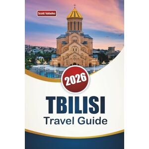 Scott TBILISI TRAVEL GUIDE 2026: Discover Top Attractions, Hidden Gems, Historic Landmarks, Local Cuisine, and Travel Tips in Georgia’s Capital Scott TBILISI TRAVEL GUIDE 2026: Discover Top Attractions, Hidden Gems, Historic Landmarks, Local Cuisine, and Travel Tips in Georgia’s Capital