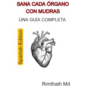 Md, Rimthath Sana Cada Órgano con Mudras: Una Guía Completa: Spanish Edition (Serie de Sanación Holística) Md, Rimthath Sana Cada Órgano con Mudras: Una Guía Completa: Spanish Edition (Serie de Sanación Holística)